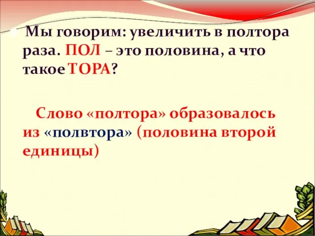 Мы говорим: увеличить в полтора раза. ПОЛ – это половина, а что