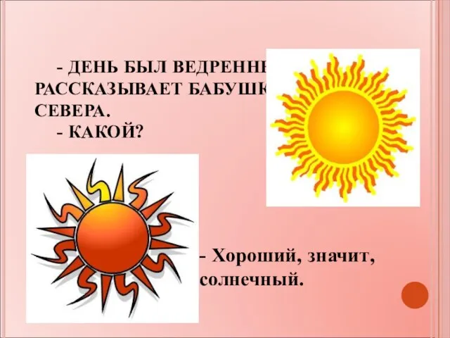 - ДЕНЬ БЫЛ ВЕДРЕННЫЙ,- РАССКАЗЫВАЕТ БАБУШКА С СЕВЕРА. - КАКОЙ? - Хороший, значит, солнечный.