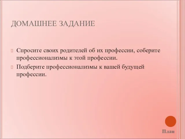 ДОМАШНЕЕ ЗАДАНИЕ Спросите своих родителей об их профессии, соберите профессионализмы к этой