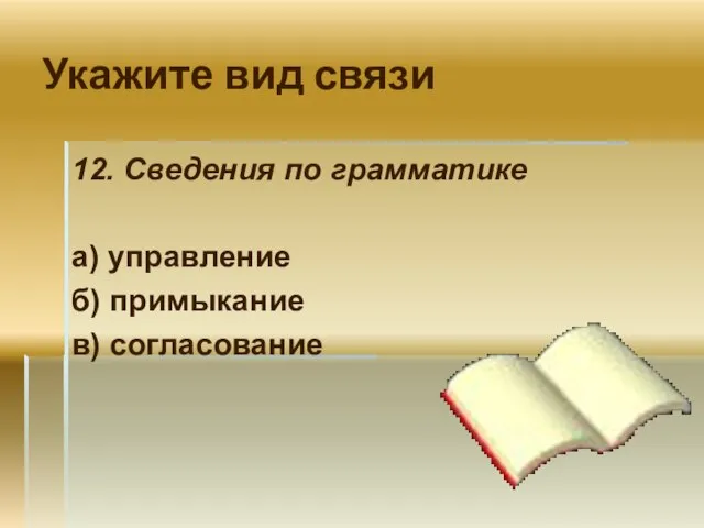 Укажите вид связи 12. Сведения по грамматике а) управление б) примыкание в) согласование