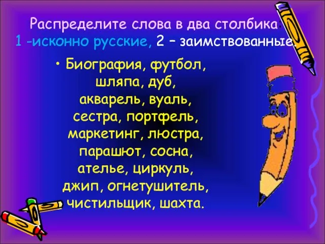 Распределите слова в два столбика: 1 -исконно русские, 2 – заимствованные. Биография,