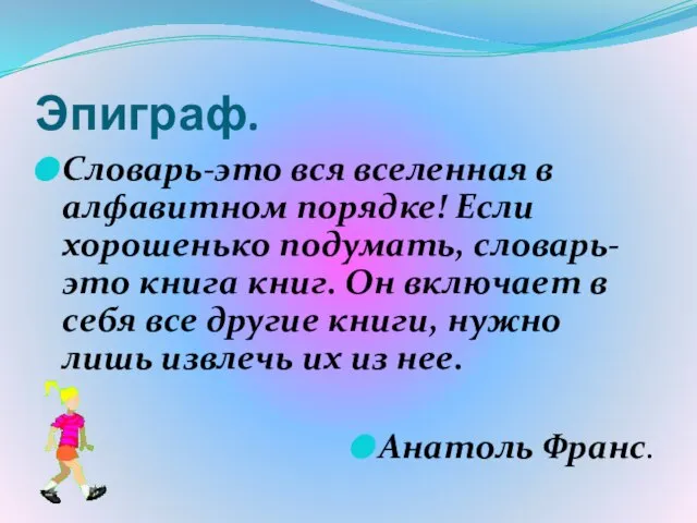 Эпиграф. Словарь-это вся вселенная в алфавитном порядке! Если хорошенько подумать, словарь- это