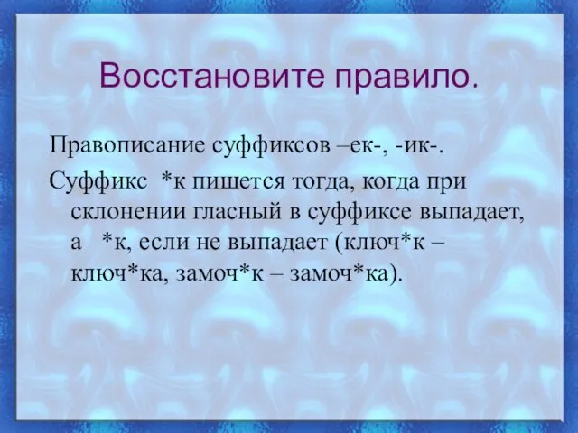 Восстановите правило. Правописание суффиксов –ек-, -ик-. Суффикс *к пишется тогда, когда при