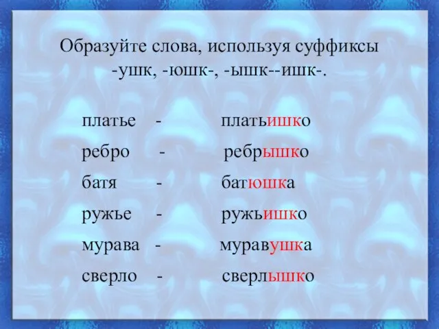 Образуйте слова, используя суффиксы -ушк, -юшк-, -ышк--ишк-. платье - платьишко ребро -