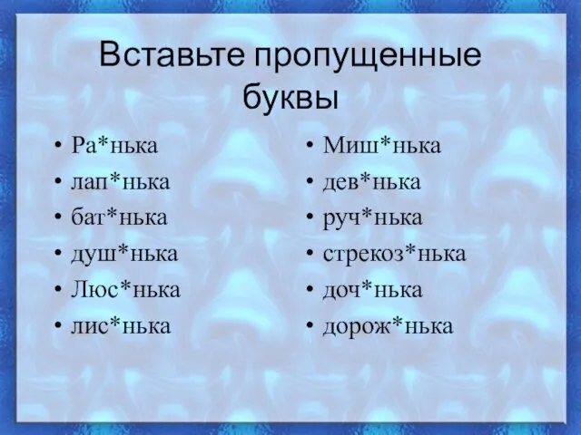 Вставьте пропущенные буквы Ра*нька лап*нька бат*нька душ*нька Люс*нька лис*нька Миш*нька дев*нька руч*нька стрекоз*нька доч*нька дорож*нька