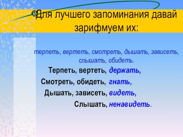 Для лучшего запоминания давай зарифмуем их: терпеть, вертеть, смотреть, дышать, зависеть, слышать,