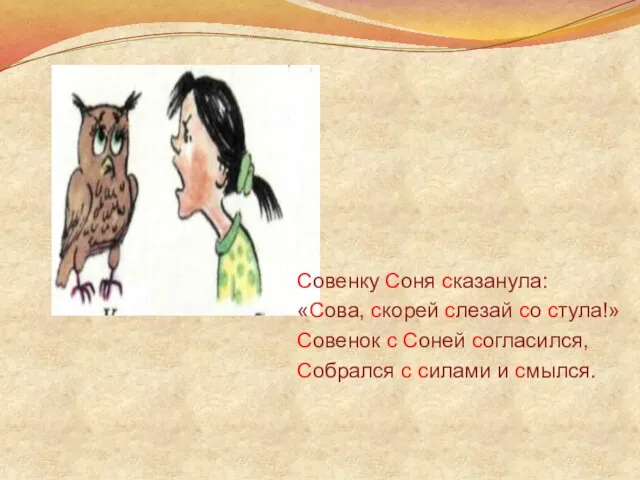 Совенку Соня сказанула: «Сова, скорей слезай со стула!» Совенок с Соней согласился,