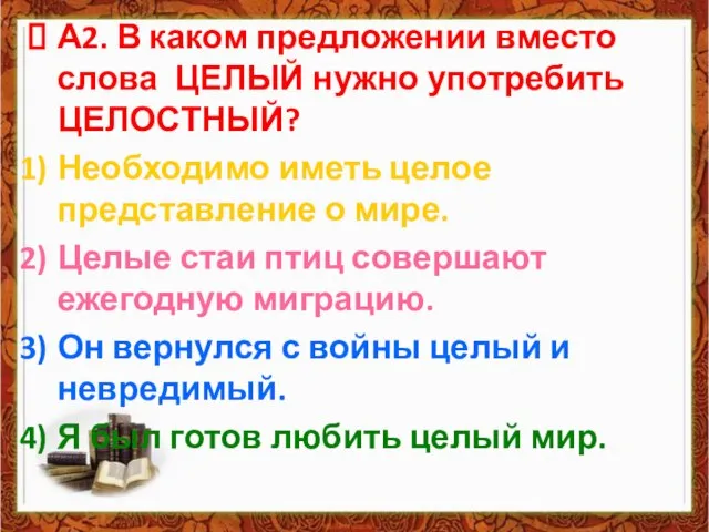 А2. В каком предложении вместо слова ЦЕЛЫЙ нужно употребить ЦЕЛОСТНЫЙ? Необходимо иметь