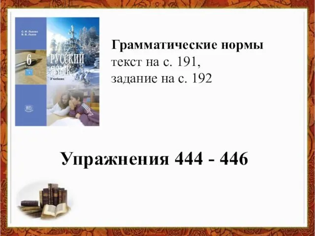 Упражнения 444 - 446 Грамматические нормы текст на с. 191, задание на с. 192