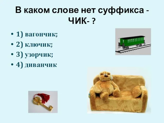 В каком слове нет суффикса -ЧИК- ? 1) вагончик; 2) ключик; 3) узорчик; 4) диванчик