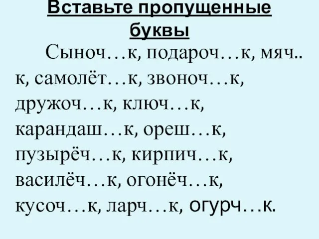 Вставьте пропущенные буквы Сыноч…к, подароч…к, мяч..к, самолёт…к, звоноч…к, дружоч…к, ключ…к, карандаш…к, ореш…к,