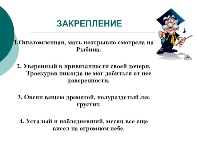 ЗАКРЕПЛЕНИЕ 1.Ошеломленная, мать неотрывно смотрела на Рыбина. 2. Уверенный в привязанности своей