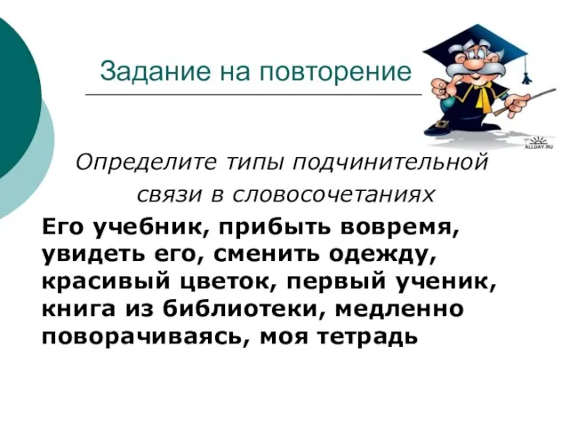 Задание на повторение Определите типы подчинительной связи в словосочетаниях Его учебник, прибыть