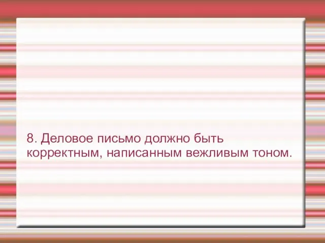 8. Деловое письмо должно быть корректным, написанным вежливым тоном.