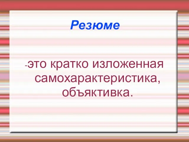 Резюме -это кратко изложенная самохарактеристика, объяктивка.