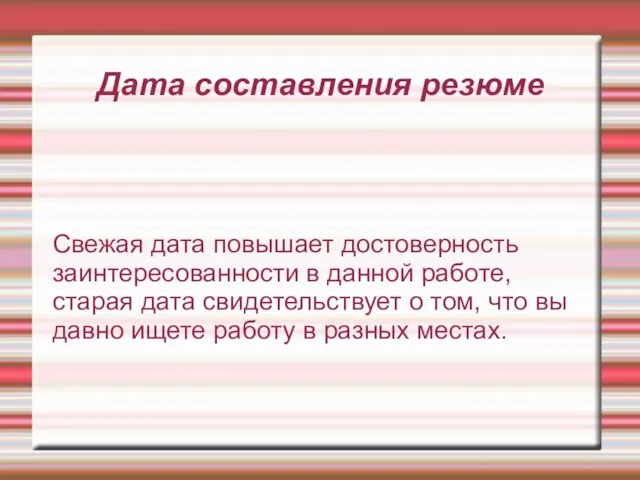 Дата составления резюме Свежая дата повышает достоверность заинтересованности в данной работе, старая