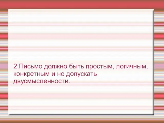 2.Письмо должно быть простым, логичным, конкретным и не допускать двусмысленности.