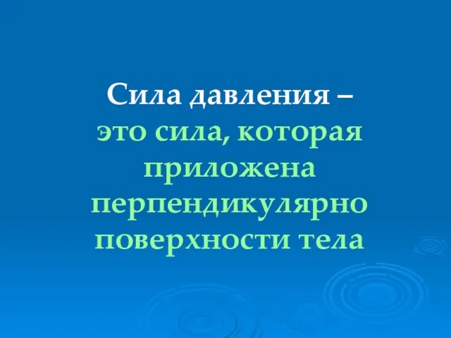 Сила давления – это сила, которая приложена перпендикулярно поверхности тела