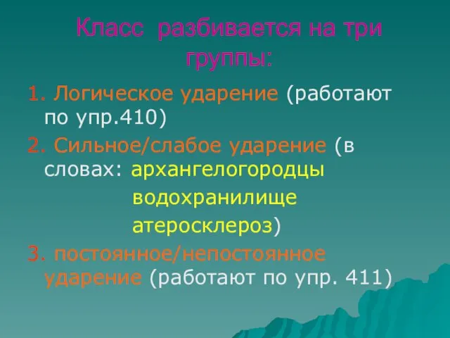 Класс разбивается на три группы: 1. Логическое ударение (работают по упр.410) 2.