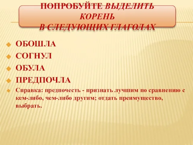 Попробуйте Выделить корень в следующих глаголах ОБОШЛА СОГНУЛ ОБУЛА ПРЕДПОЧЛА Справка: предпочесть