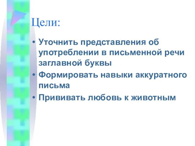 Цели: Уточнить представления об употреблении в письменной речи заглавной буквы Формировать навыки