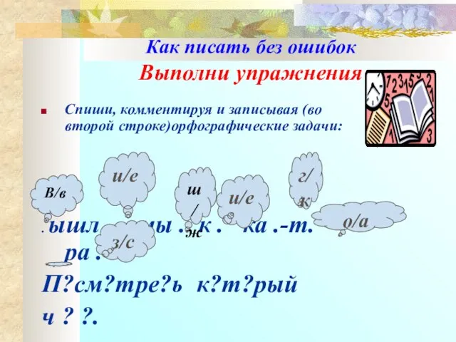 Как писать без ошибок Выполни упражнения Спиши, комментируя и записывая (во второй