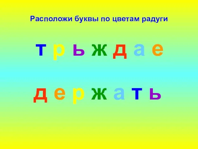 Расположи буквы по цветам радуги д е р ж а т ь