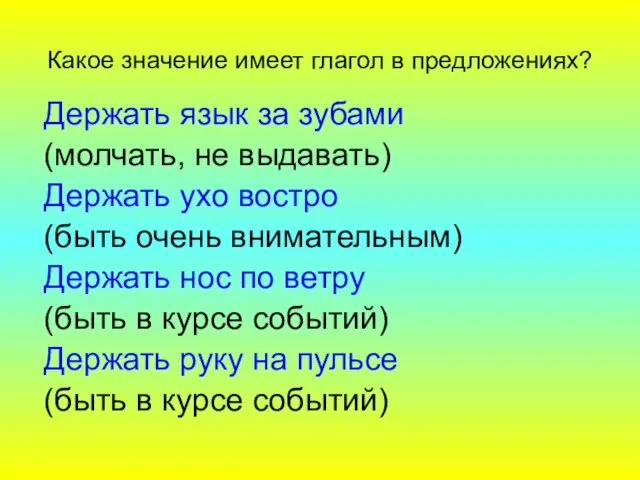 Какое значение имеет глагол в предложениях? Держать язык за зубами (молчать, не