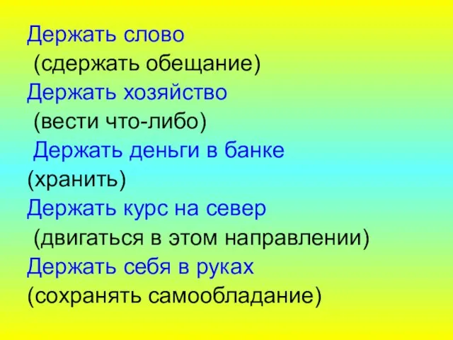 Держать слово (сдержать обещание) Держать хозяйство (вести что-либо) Держать деньги в банке