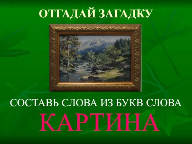 ОТГАДАЙ ЗАГАДКУ СОСТАВЬ СЛОВА ИЗ БУКВ СЛОВА КАРТИНА