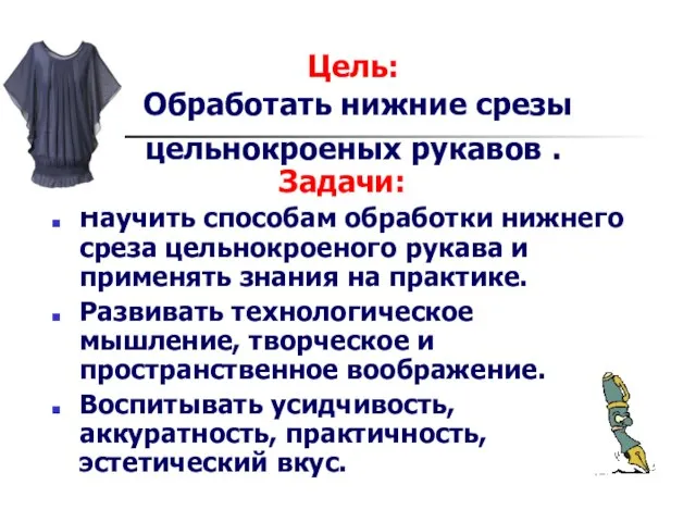 Цель: Обработать нижние срезы цельнокроеных рукавов . Задачи: Научить способам обработки нижнего