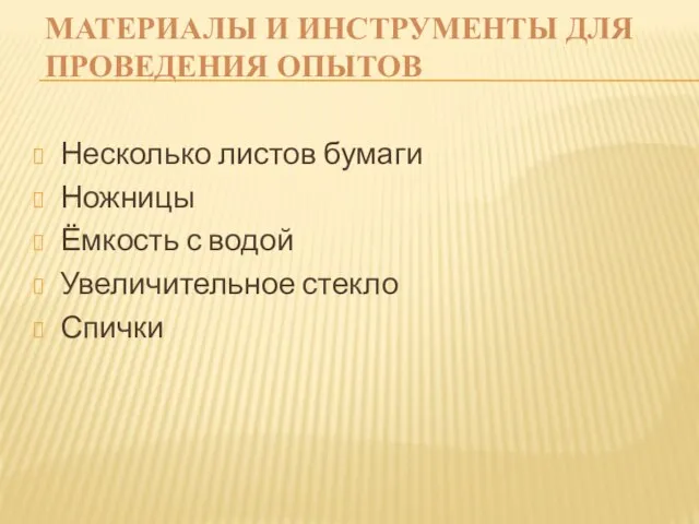 Материалы и инструменты для проведения опытов Несколько листов бумаги Ножницы Ёмкость с водой Увеличительное стекло Спички