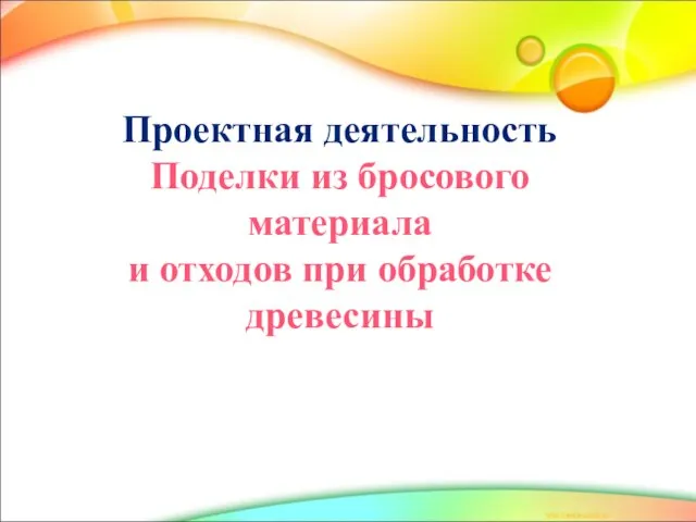 Проектная деятельность Поделки из бросового материала и отходов при обработке древесины