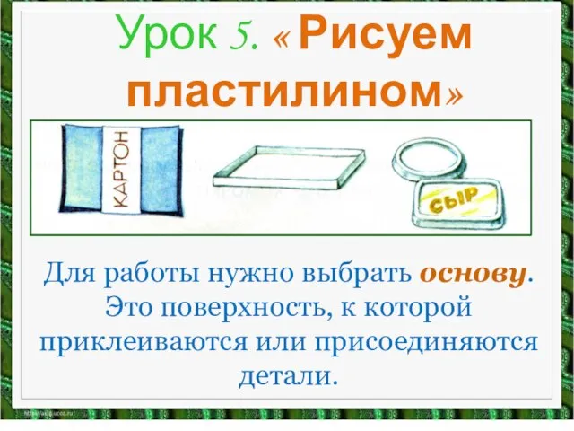 Урок 5. « Рисуем пластилином» Для работы нужно выбрать основу. Это поверхность,