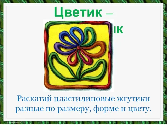 Цветик – семицветик Раскатай пластилиновые жгутики разные по размеру, форме и цвету.