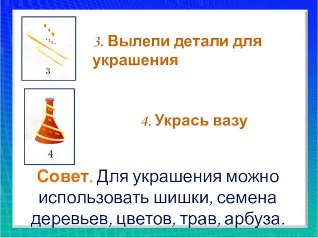 3. Вылепи детали для украшения 4. Укрась вазу Совет. Для украшения можно