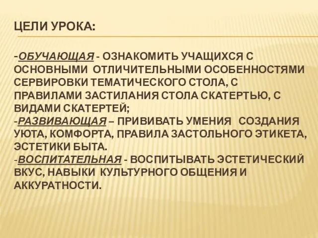 Цели урока: -Обучающая - ознакомить учащихся с основными отличительными особенностями сервировки тематического