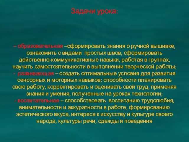 Задачи урока: – образовательная –сформировать знания о ручной вышивке, ознакомить с видами