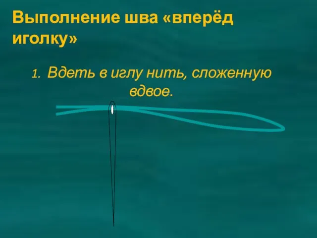 1. Вдеть в иглу нить, сложенную вдвое. Выполнение шва «вперёд иголку»