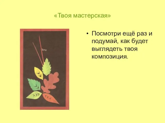 «Твоя мастерская» Посмотри ещё раз и подумай, как будет выглядеть твоя композиция.