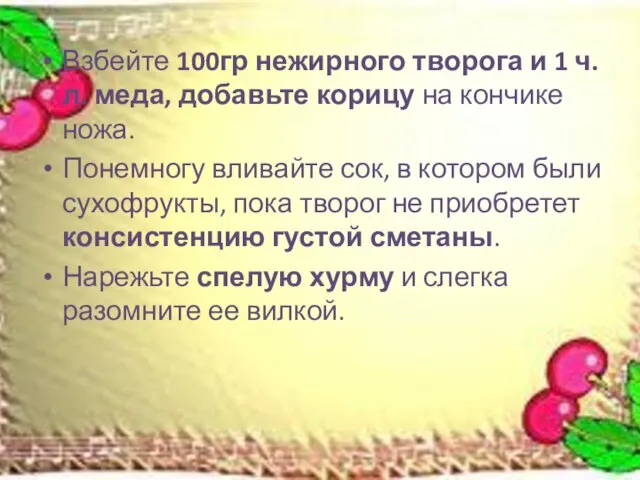 Взбейте 100гр нежирного творога и 1 ч.л. меда, добавьте корицу на кончике