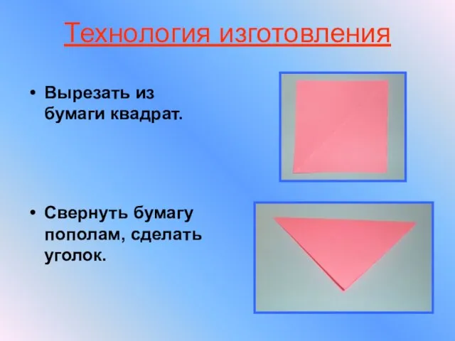 Технология изготовления Вырезать из бумаги квадрат. Свернуть бумагу пополам, сделать уголок.