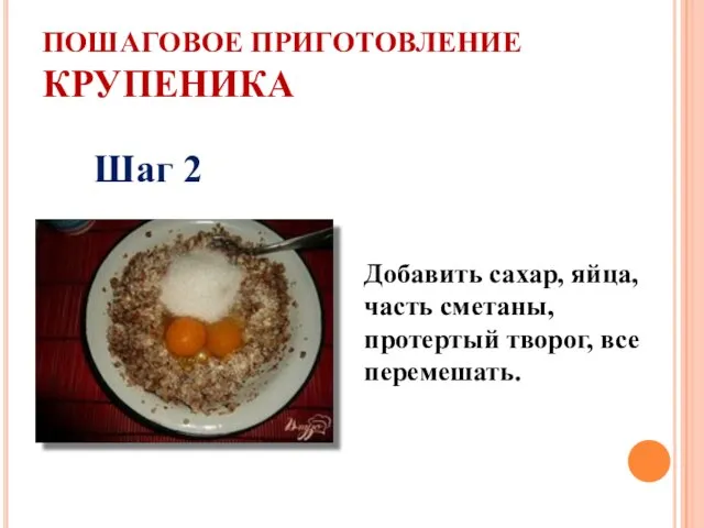 ПОШАГОВОЕ ПРИГОТОВЛЕНИЕ КРУПЕНИКА Шаг 2 Добавить сахар, яйца, часть сметаны, протертый творог, все перемешать.