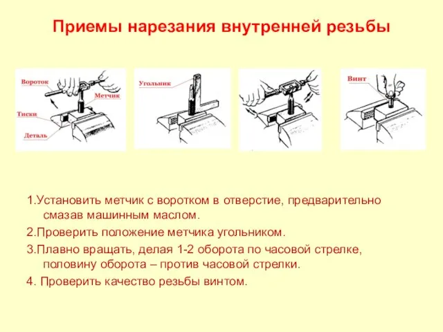 Приемы нарезания внутренней резьбы 1.Установить метчик с воротком в отверстие, предварительно смазав