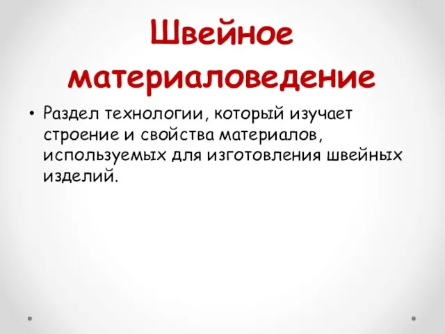 Швейное материаловедение Раздел технологии, который изучает строение и свойства материалов, используемых для изготовления швейных изделий.