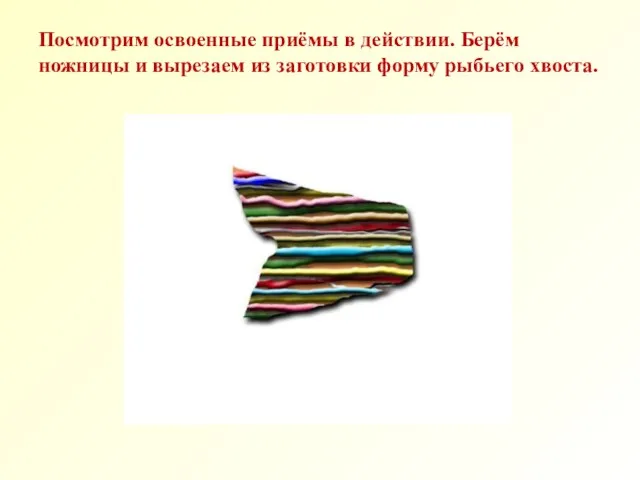 Посмотрим освоенные приёмы в действии. Берём ножницы и вырезаем из заготовки форму рыбьего хвоста.