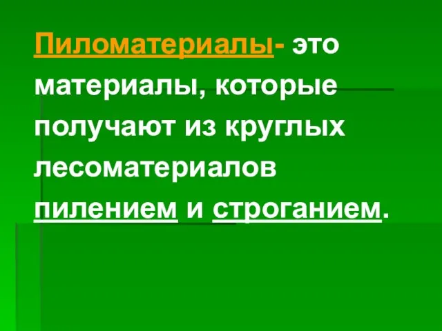 Пиломатериалы- это материалы, которые получают из круглых лесоматериалов пилением и строганием.