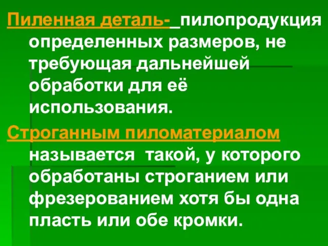 Пиленная деталь- пилопродукция определенных размеров, не требующая дальнейшей обработки для её использования.