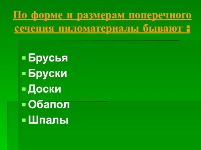 По форме и размерам поперечного сечения пиломатериалы бывают : Брусья Бруски Доски Обапол Шпалы