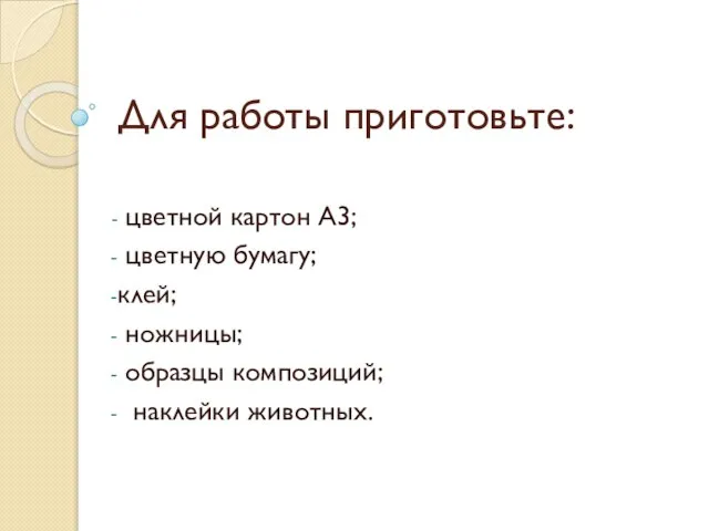 Для работы приготовьте: цветной картон А3; цветную бумагу; клей; ножницы; образцы композиций; наклейки животных.